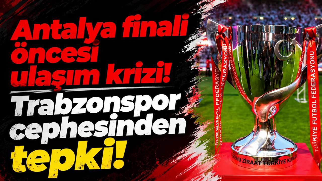 Antalya finali öncesi ulaşım krizi! Trabzonspor cephesinden tepki