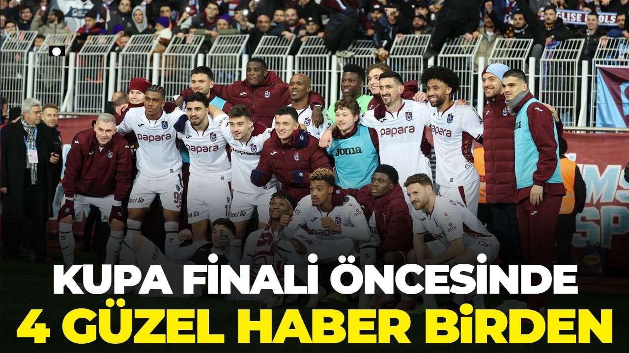 Trabzonspor'a kupa finali öncesi 4 güzel haber birden