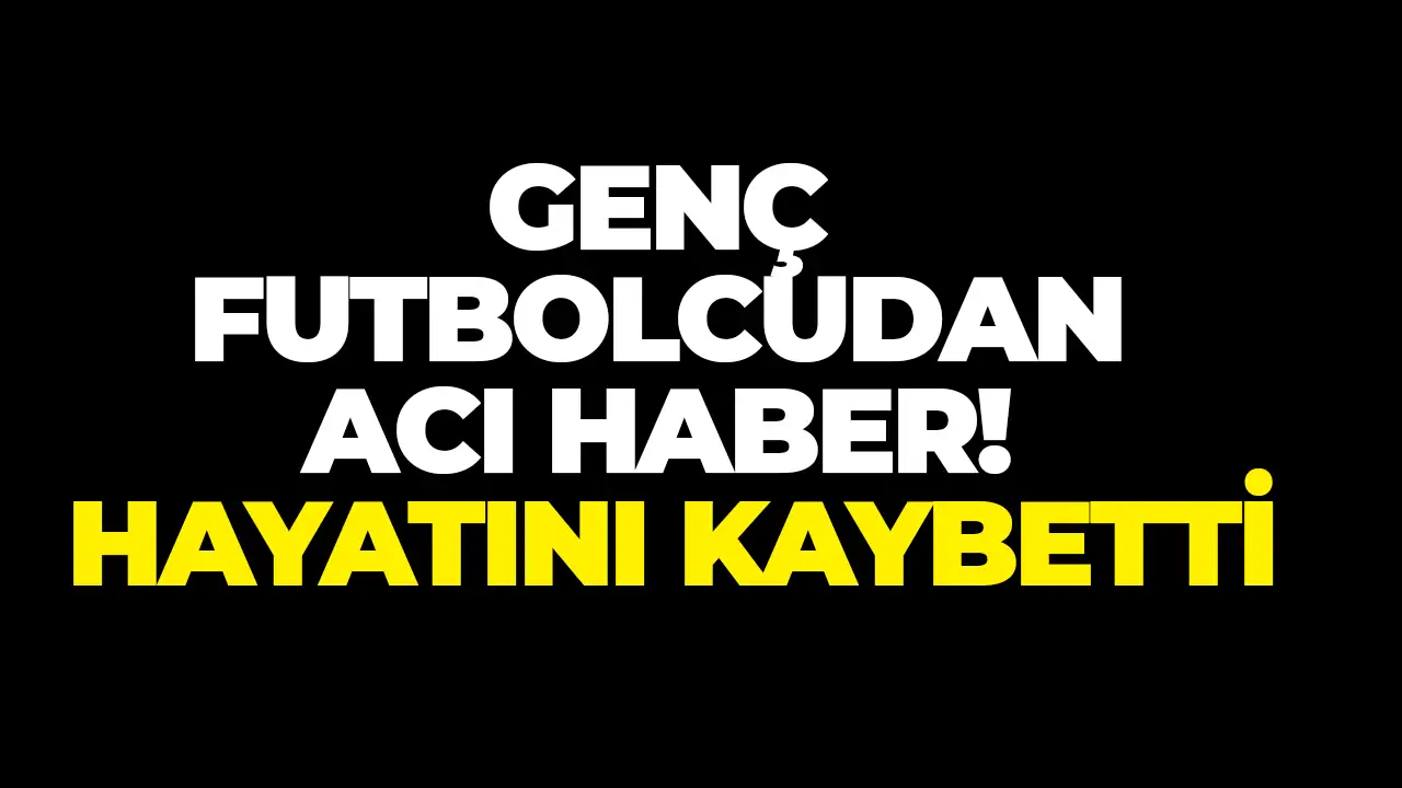 Genç futbolcudan acı haber: Hayatını kaybetti