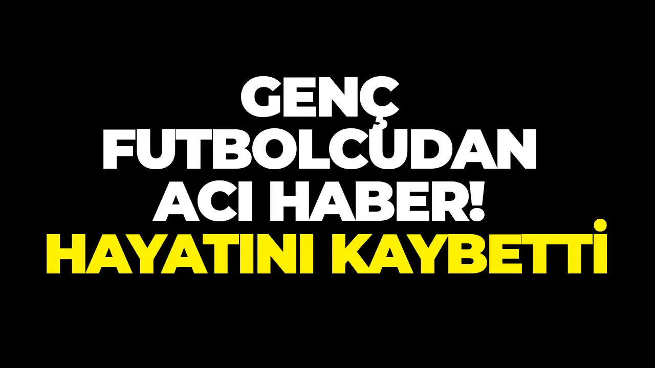 Genç futbolcudan acı haber: Hayatını kaybetti