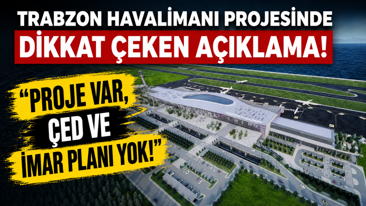 Trabzon Havalimanı projesinde dikkat çeken açıklama: “Proje var, ÇED ve imar planı yok!”