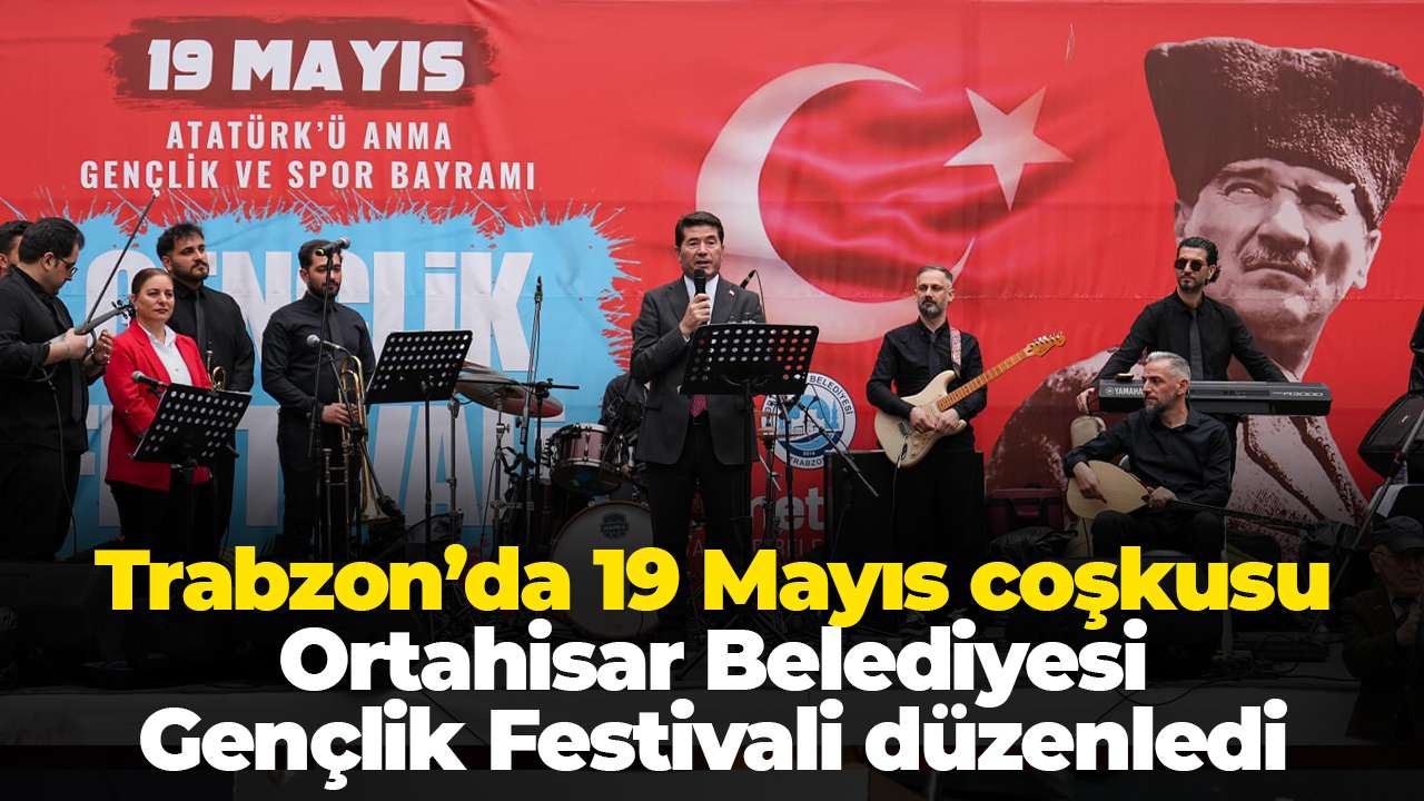 Trabzon’da 19 Mayıs coşkusu: Ortahisar Belediyesi Gençlik Festivali düzenledi