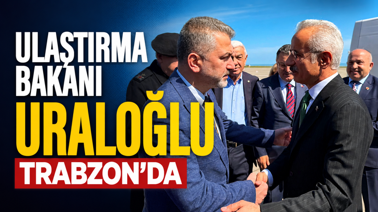 Ulaştırma Bakanı Uraloğlu Trabzon’da