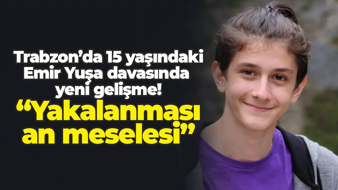 Trabzon’da Emir Yuşa davasında  yeni gelişme! “Yakalanması an meselesi”