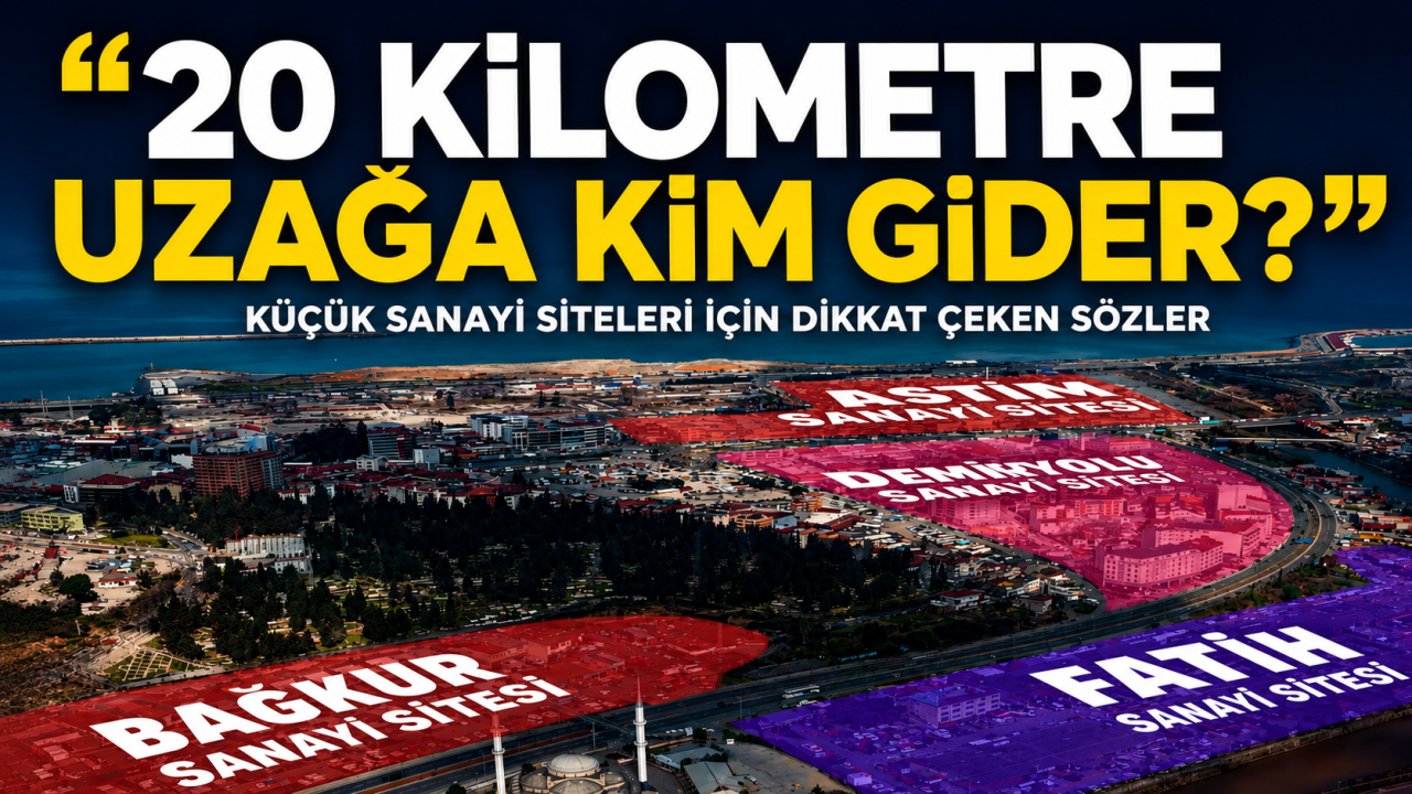 Küçük sanayi siteleri için dikkat çeken sözler “20 kilometre uzağa kim gider?”