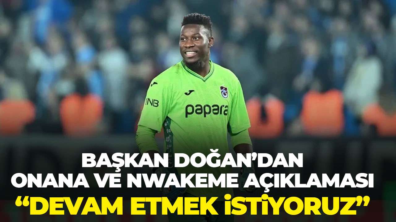 Başkan Doğan'dan flaş Onana ve Nwakaeme açıklaması "Devam etmek isitiyoruz"