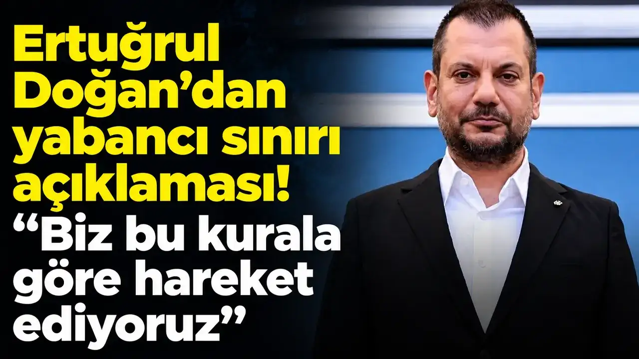Ertuğrul Doğan’dan yabancı sınırı açıklaması! “Biz bu kurala göre hareket ediyoruz”