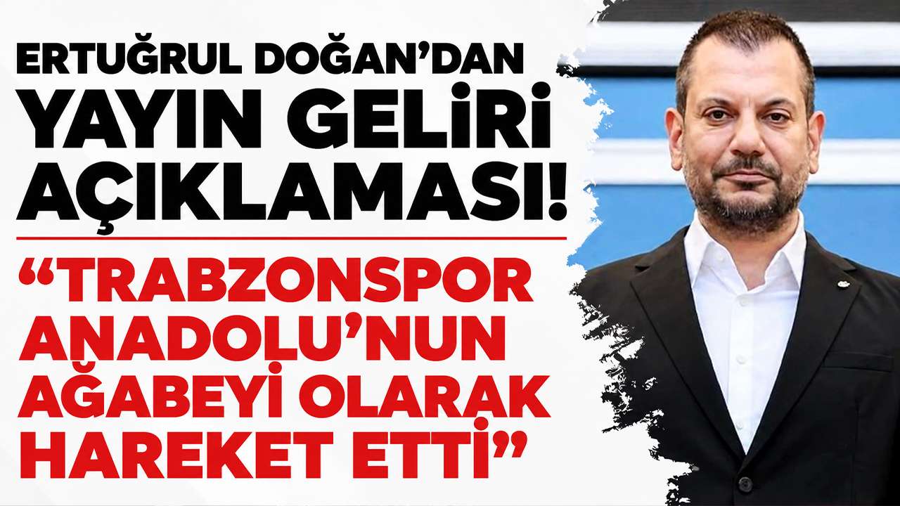 Ertuğrul Doğan’dan yayın geliri açıklaması! “Trabzonspor Anadolu’nun ağabeyi olarak hareket etti”