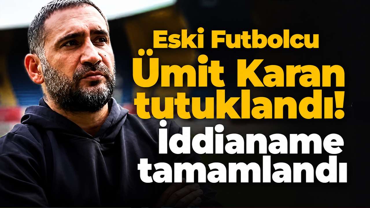 Eski Futbolcu Ümit Karan tutuklandı! İddianame tamamlandı