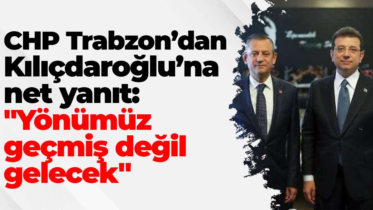 CHP Trabzon’dan Kılıçdaroğlu’na net yanıt: 
