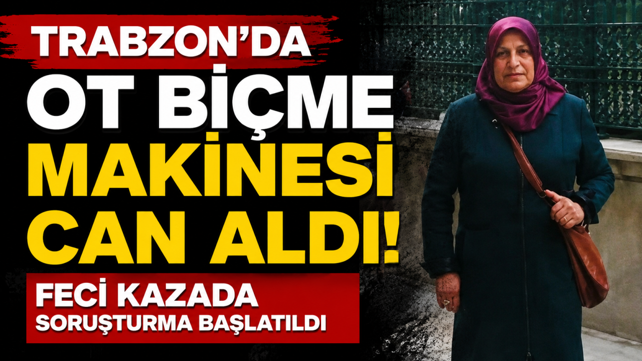 Trabzon'da ot biçme makinesi can aldı! Feci kazada soruşturma başlatıldı