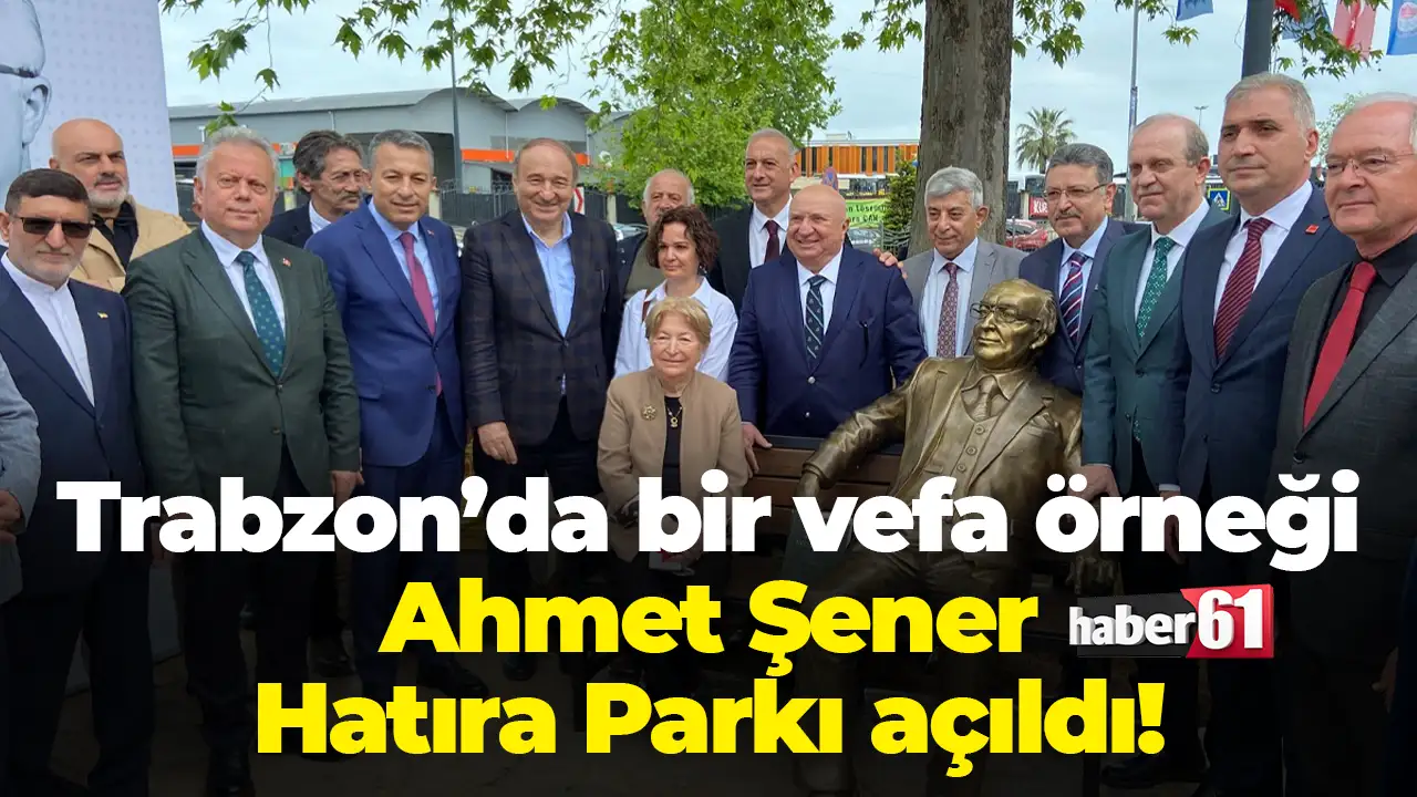 Trabzon’da bir vefa örneği Ahmet Şener Hatıra Parkı açıldı: “Bir Şehrin Büyüklüğü Vefayla Ölçülür”