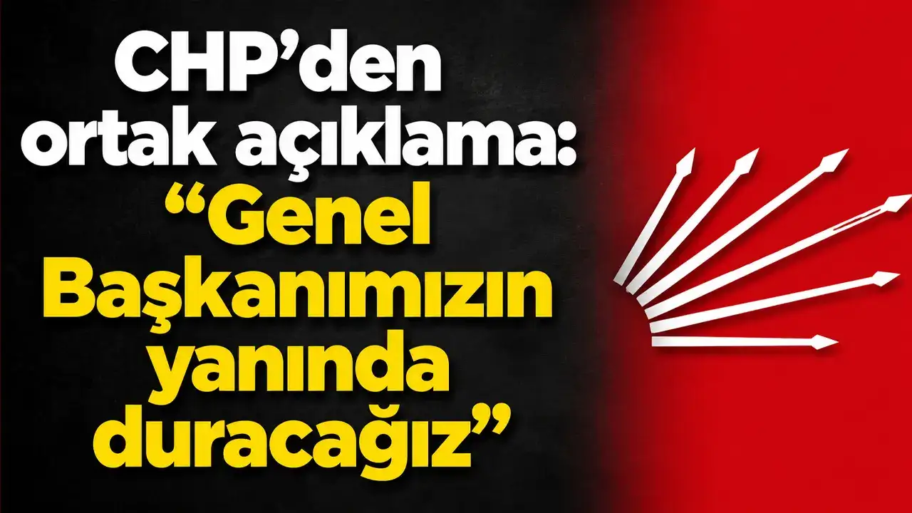CHP’den ortak açıklama: “Genel Başkanımızın yanında duracağız”