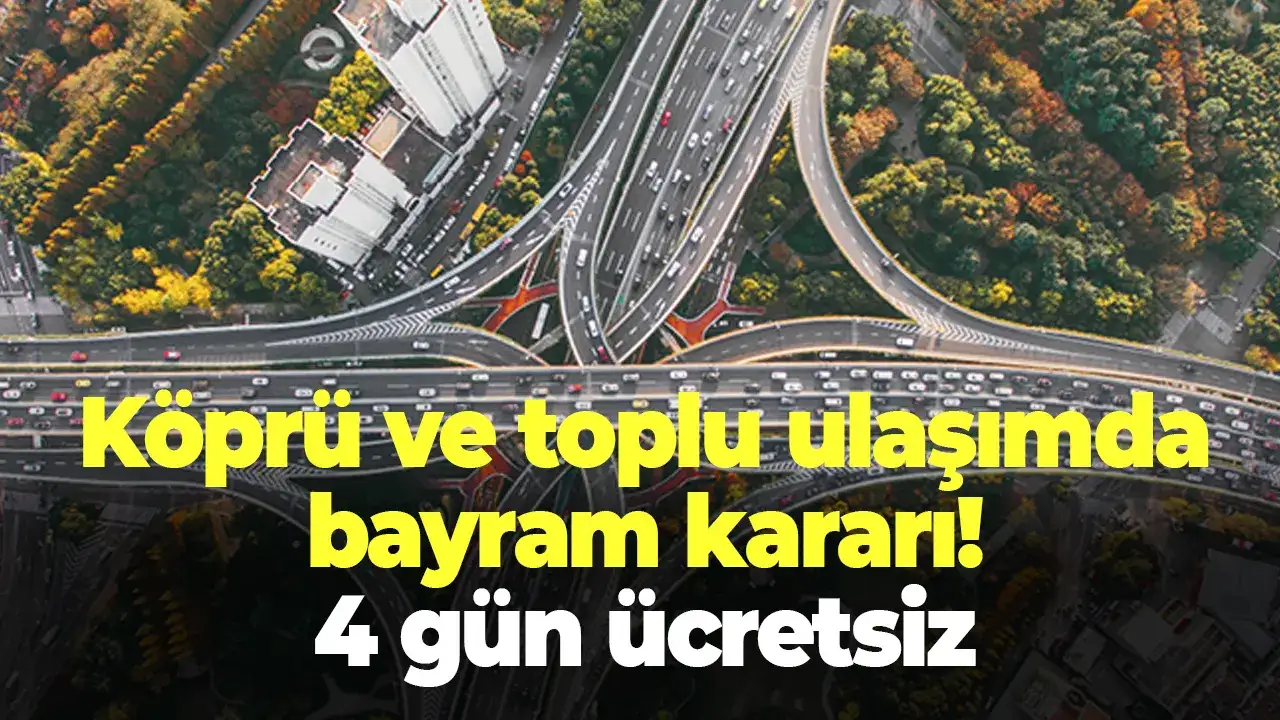 Köprü ve toplu ulaşımda bayram kararı! 4 gün ücretsiz
