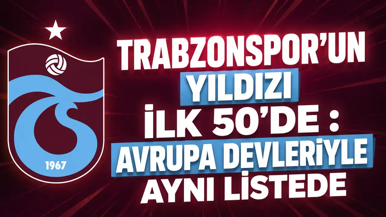 Trabzonspor’un yıldızı ilk 50’de : Avrupa devleriyle aynı listede