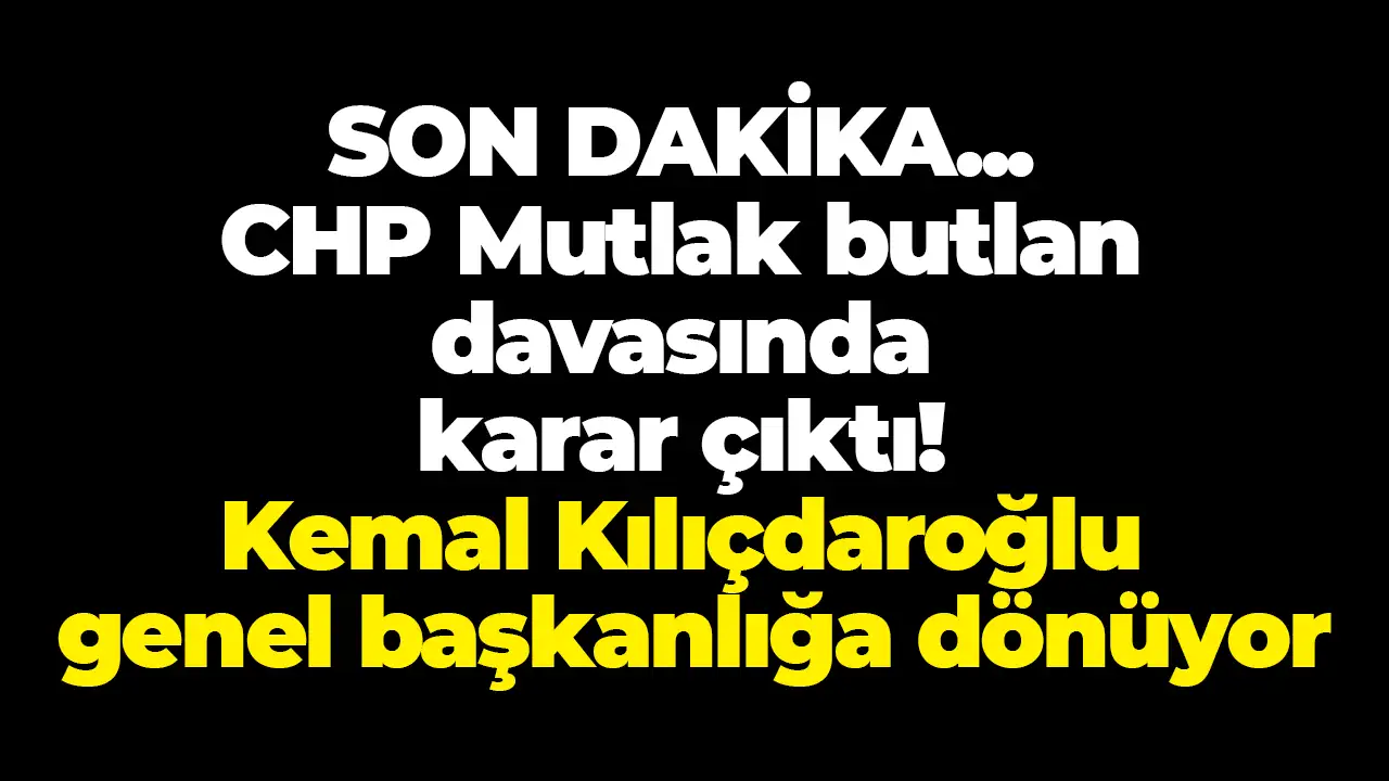 SON DAKİKA! CHP Mutlak butlan davasında karar çıktı: Kılıçdaroğlu genel başkanlığa dönüyor