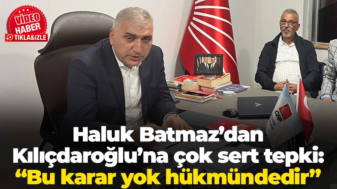 Haluk Batmaz’dan Kılıçdaroğlu’na çok sert tepki: “Bu karar yok hükmündedir”