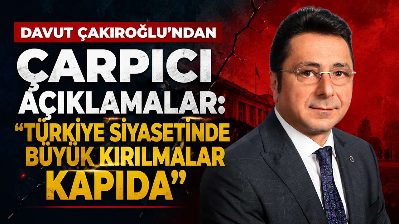 Davut Çakıroğlu'ndan çarpıcı açıklamalar: “Türkiye siyasetinde büyük kırılmalar kapıda”