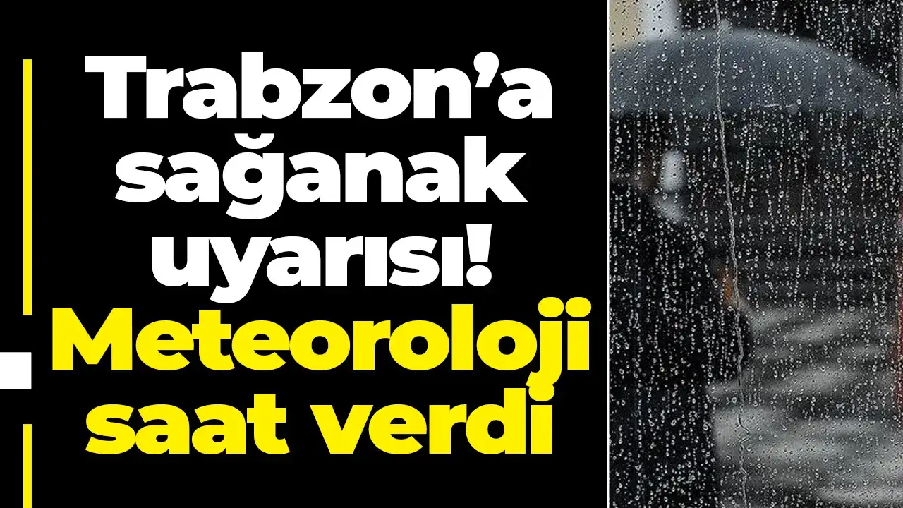Trabzon’a sağanak uyarısı! Meteoroloji saat verdi