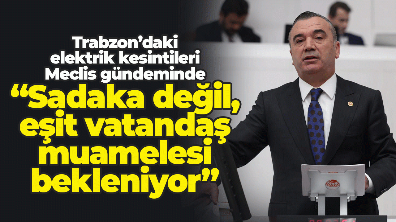 Trabzon’daki elektrik kesintileri Meclis gündemine taşındı