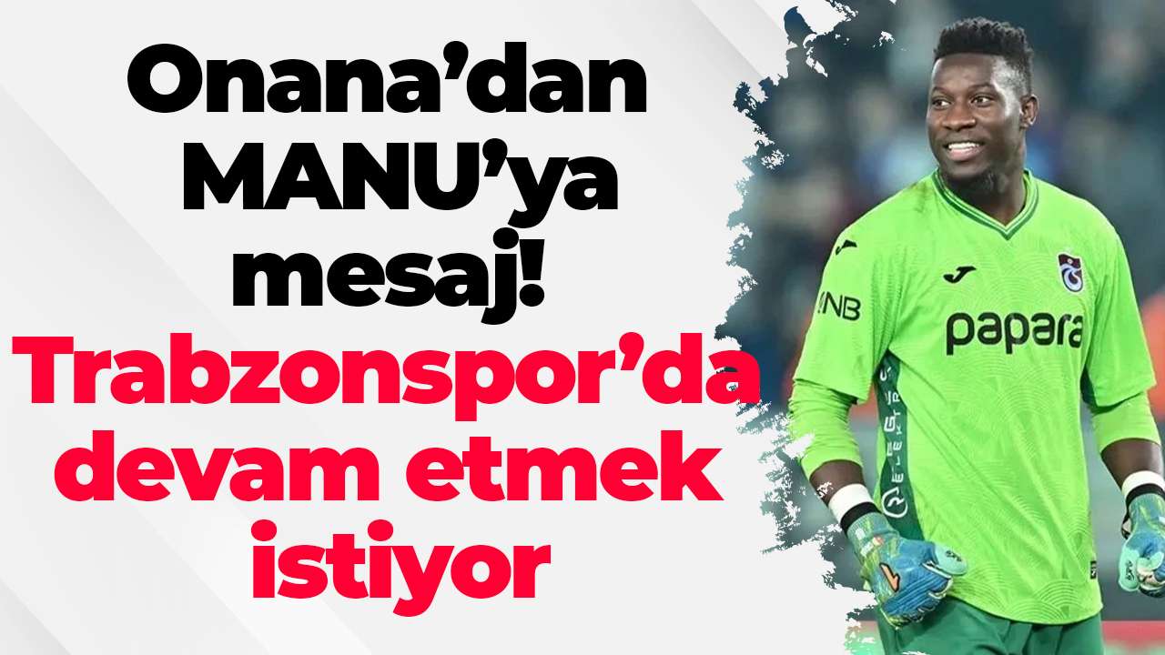 Onana’dan Manchester United’a mesaj! “Trabzonspor’da devam etmek istiyor”