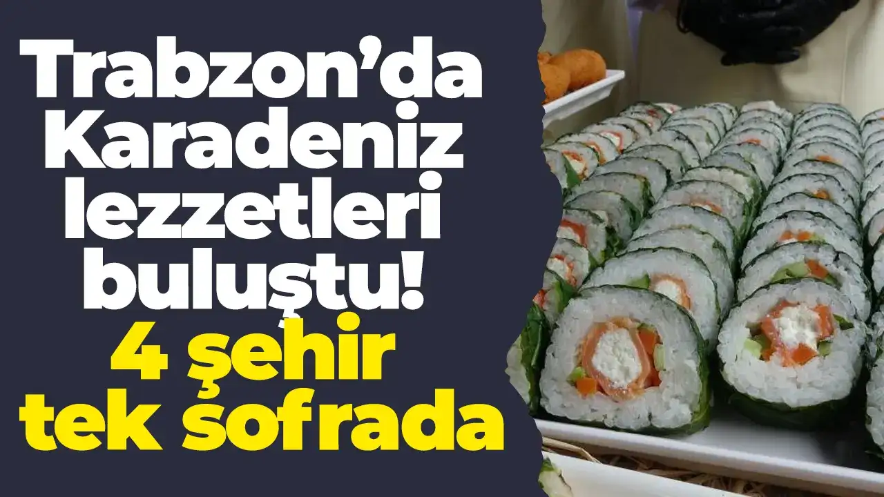 Trabzon’da Karadeniz lezzetleri buluştu! 4 şehir tek sofrada