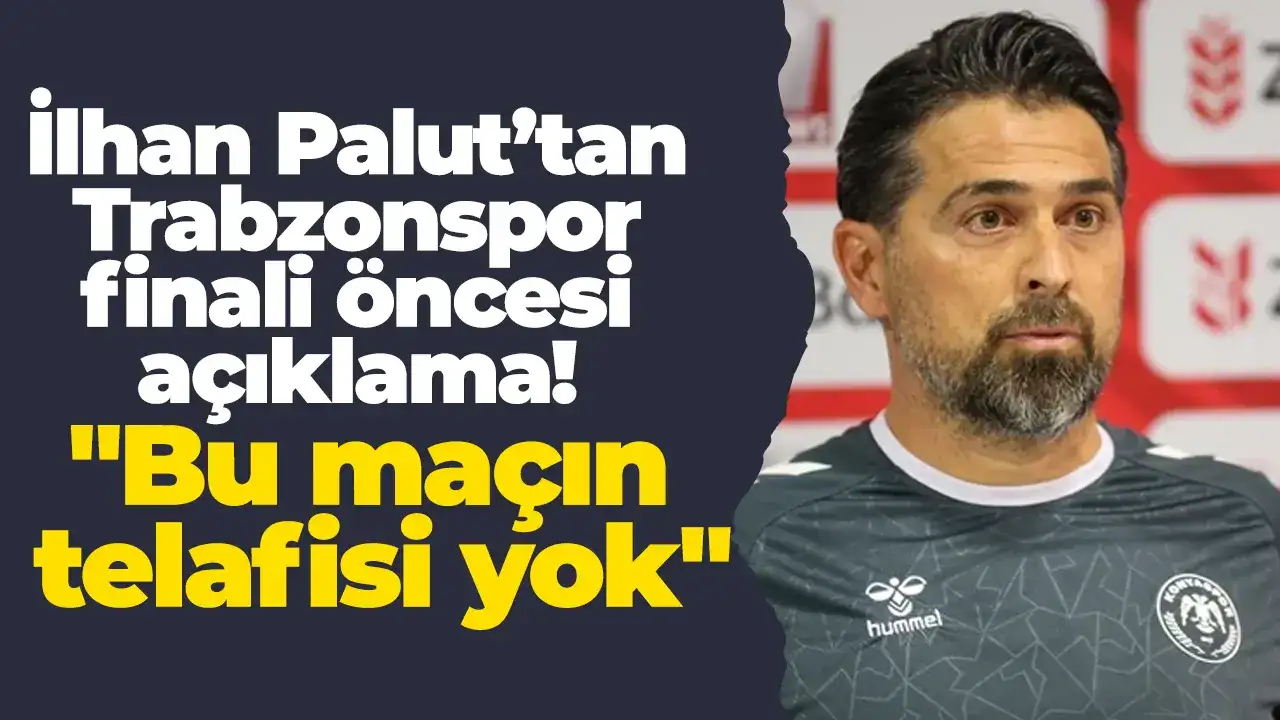 İlhan Palut’tan Trabzonspor finali öncesi açıklama! "Bu maçın telafisi yok"