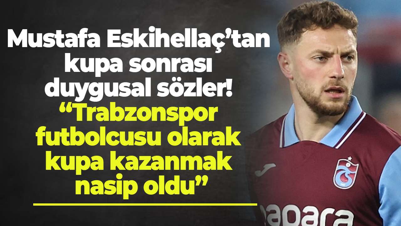 Mustafa Eskihellaç’tan kupa sonrası duygusal sözler! “Trabzonspor futbolcusu olarak kupa kazanmak nasip oldu”
