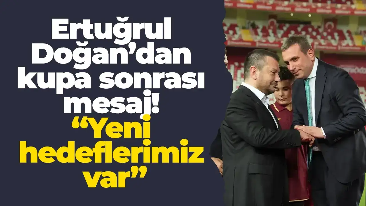 Ertuğrul Doğan’dan kupa sonrası mesaj! “Yeni hedeflerimiz var”