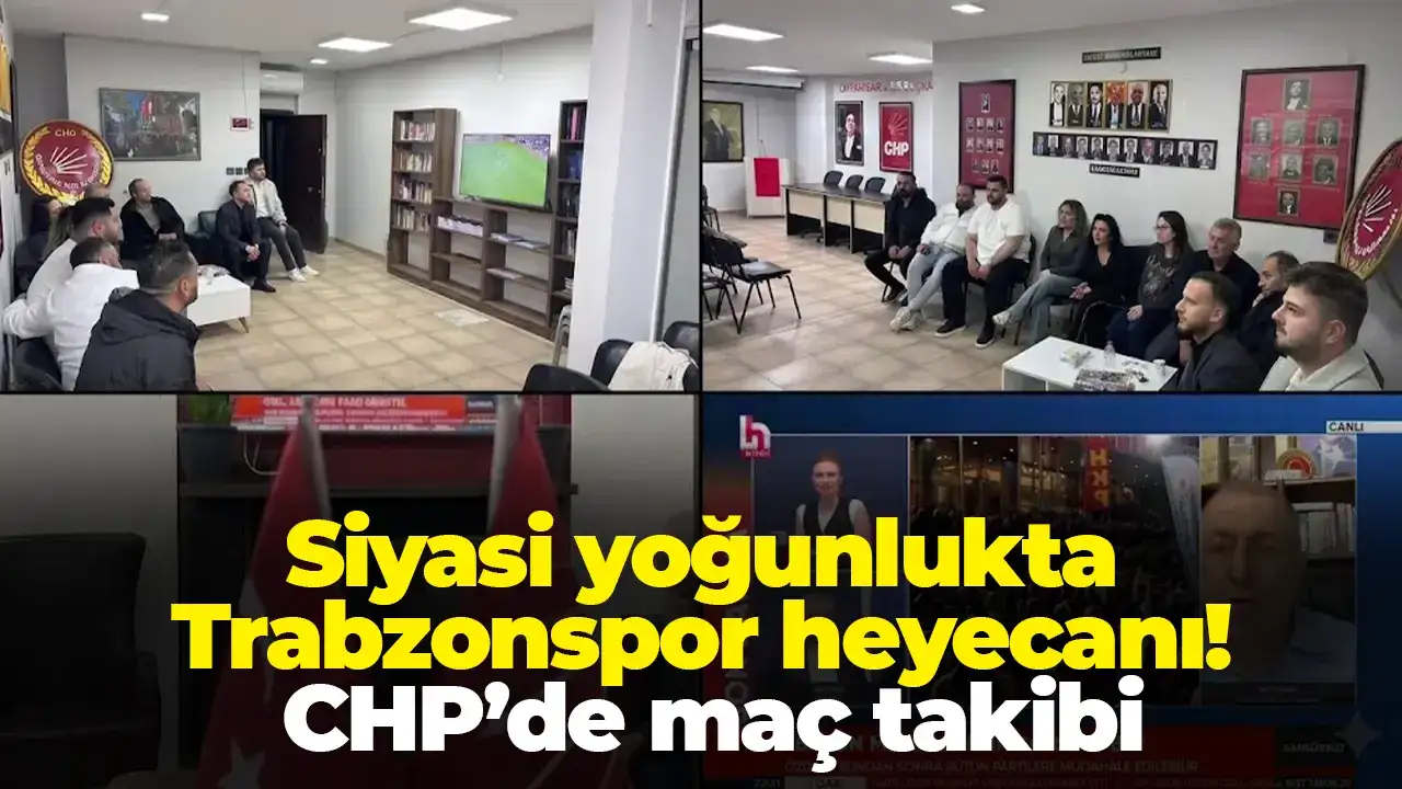 Siyasi yoğunlukta Trabzonspor heyecanı! CHP’de maç takibi