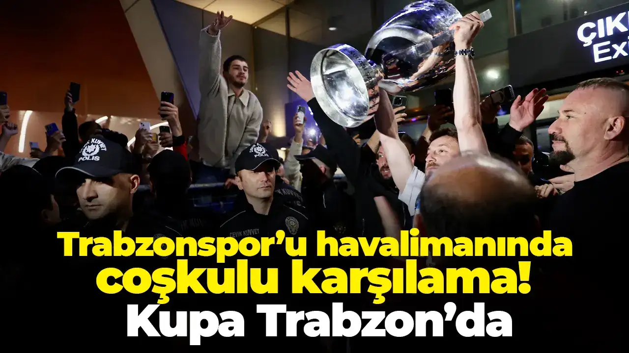 Trabzonspor’u havalimanında coşkulu karşılama! Kupa Trabzon’da