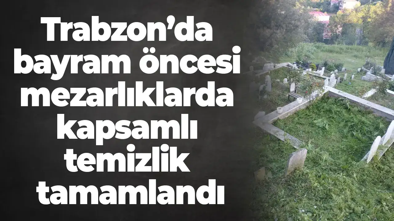 Trabzon’da bayram öncesi mezarlıklarda kapsamlı temizlik tamamlandı