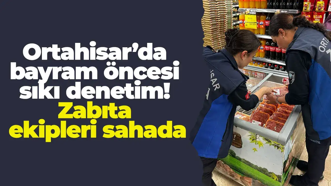 Ortahisar’da bayram öncesi sıkı denetim! Zabıta ekipleri sahada