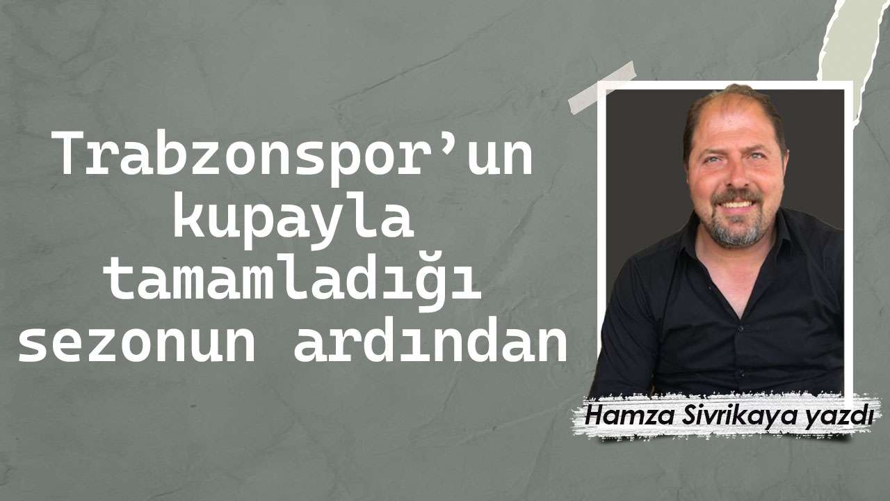 Trabzonspor’un kupayla tamamladığı sezonun ardından;