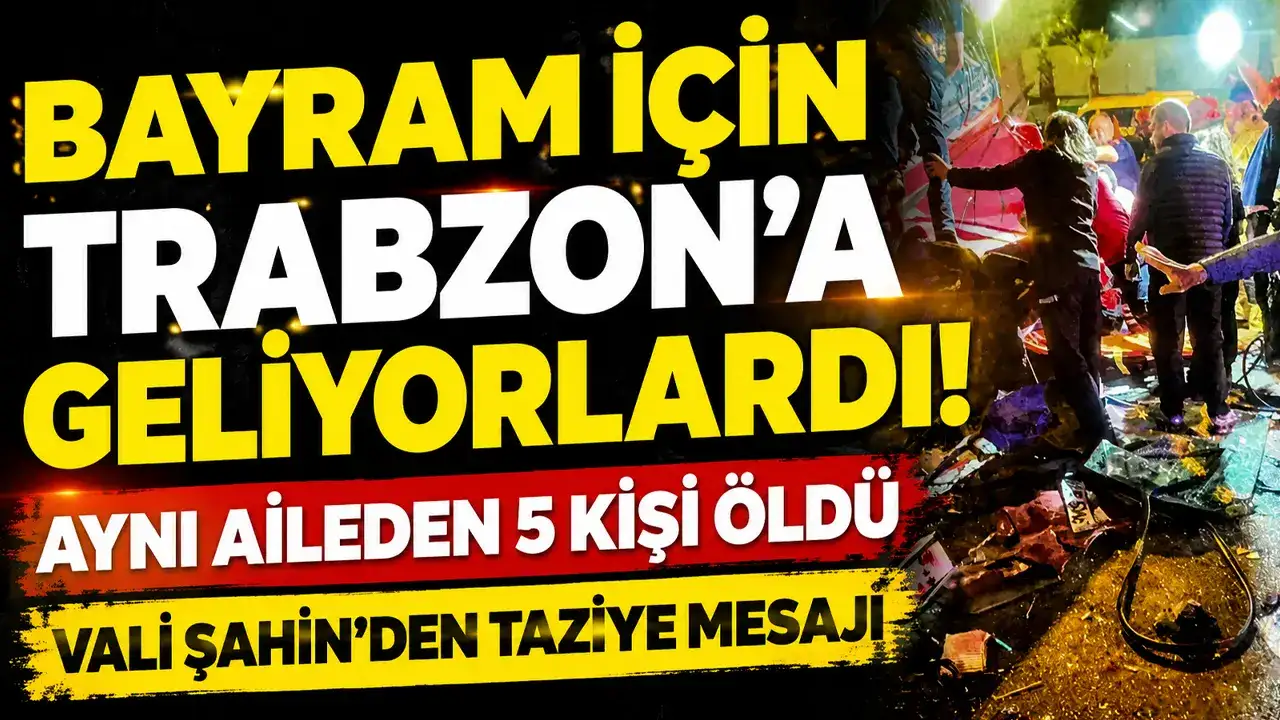 Bayram için Trabzon’a geliyorlardı! Aynı aileden 5 kişi öldü Vali Şahin'den taziye mesajı