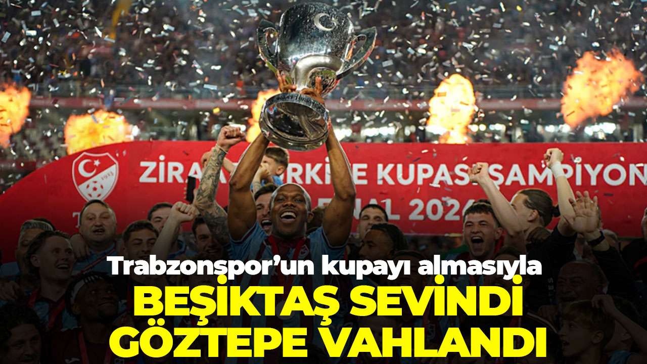 Trabzonspor’un kupayı almasıyla Beşiktaş sevindi Göztepe vahlandı