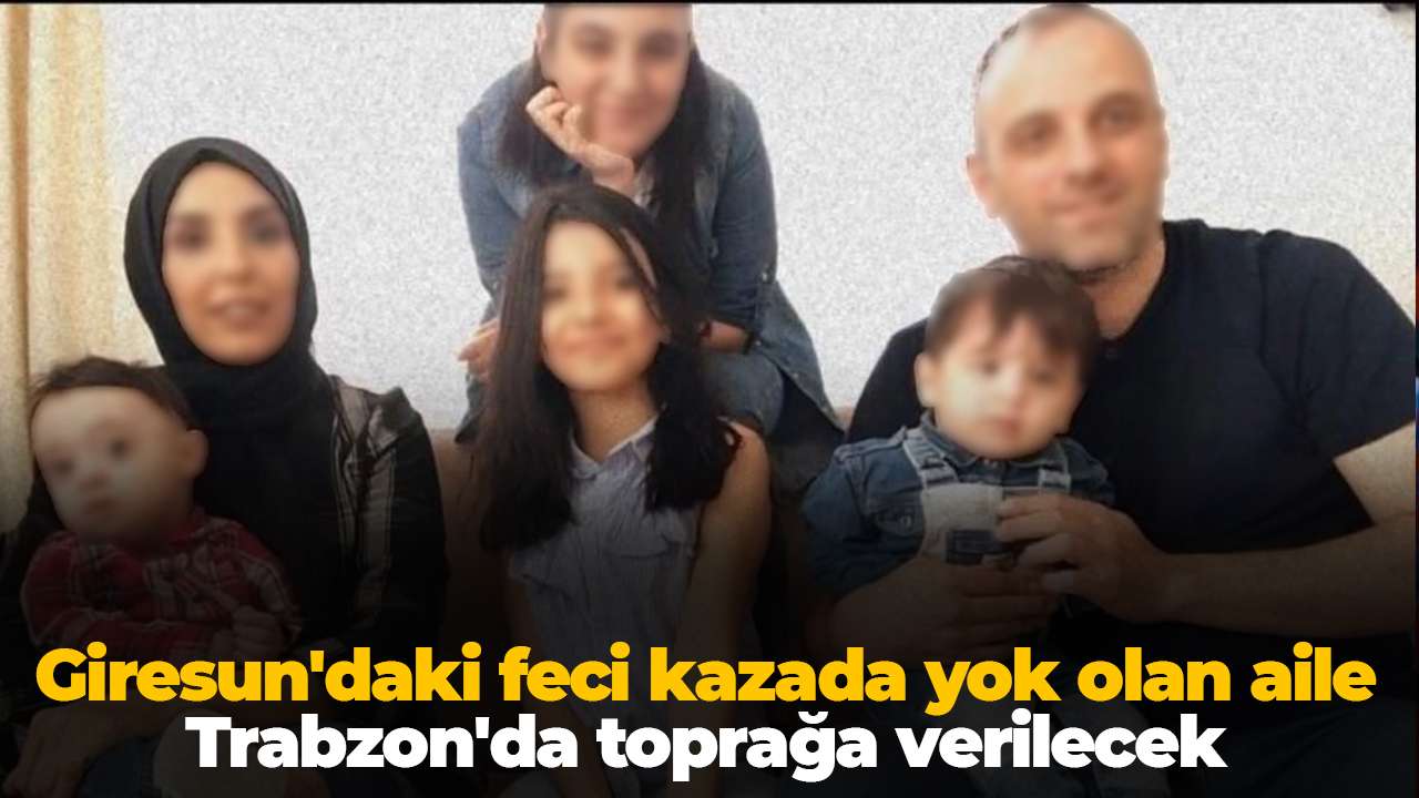 Giresun'daki feci kazada yok olan aile Trabzon'da toprağa verilecek