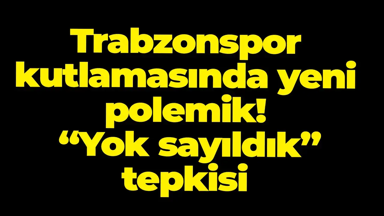 Trabzonspor kutlamasında yeni polemik “Yok sayıldık” tepkisi