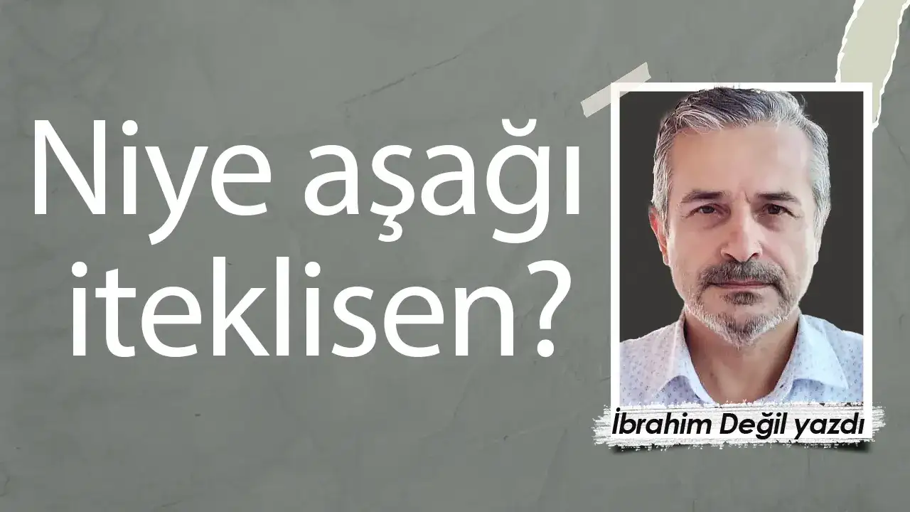 Niye aşağı iteklisen?