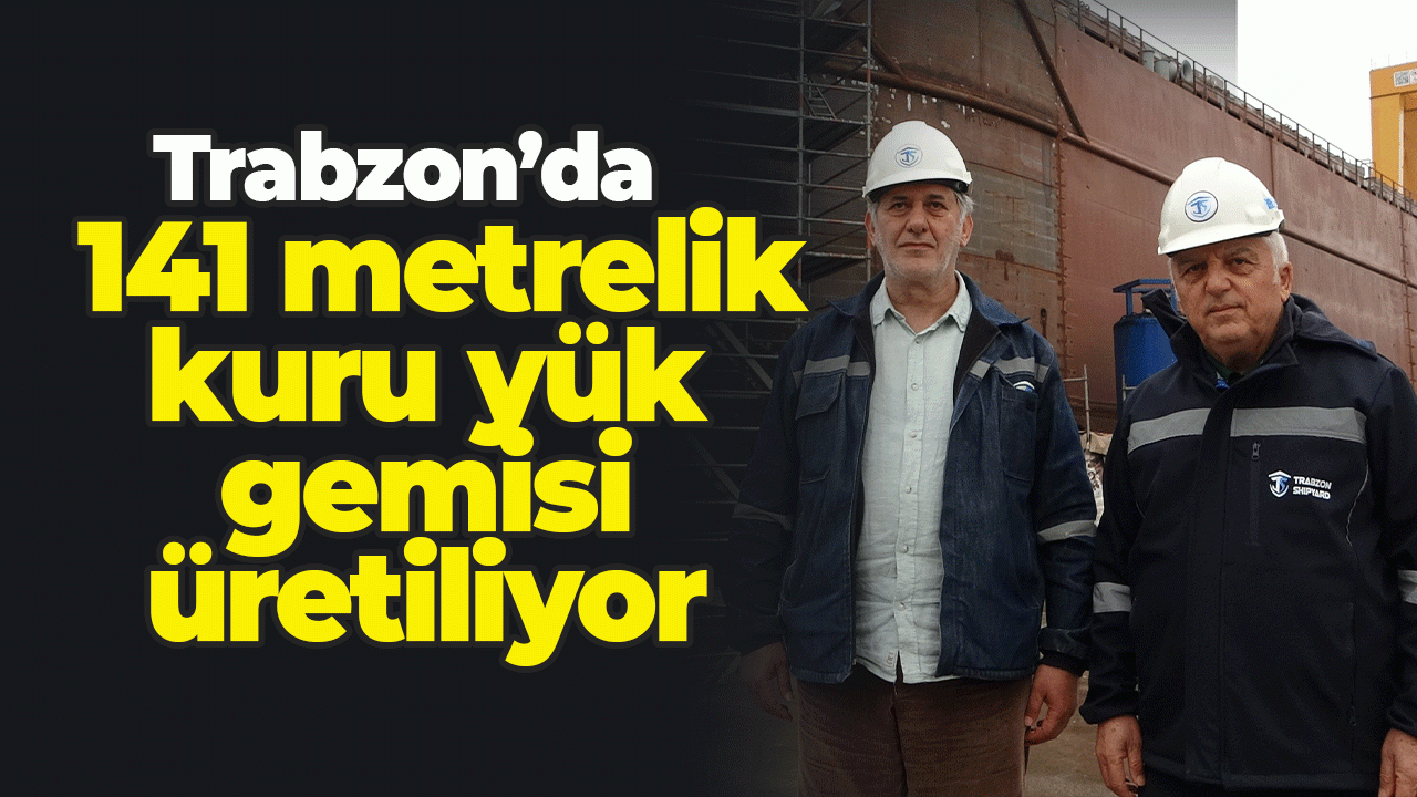 Trabzon Sürmene’de 141 metrelik kuru yük gemisi üretiliyor