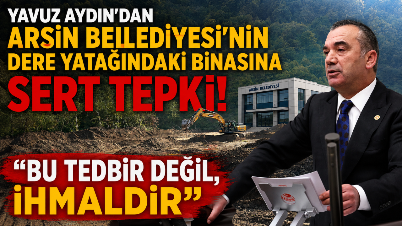 Yavuz Aydın'dan Arsin Belediyesinin dere yatağındaki binasına sert tepki!