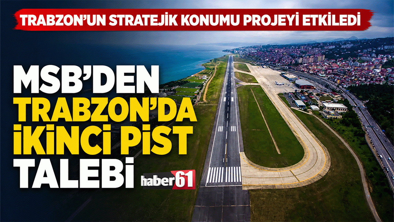 Trabzon’un stratejik konumu projeyi etkiledi MSB'den Trabzon’da ikinci pist talebi