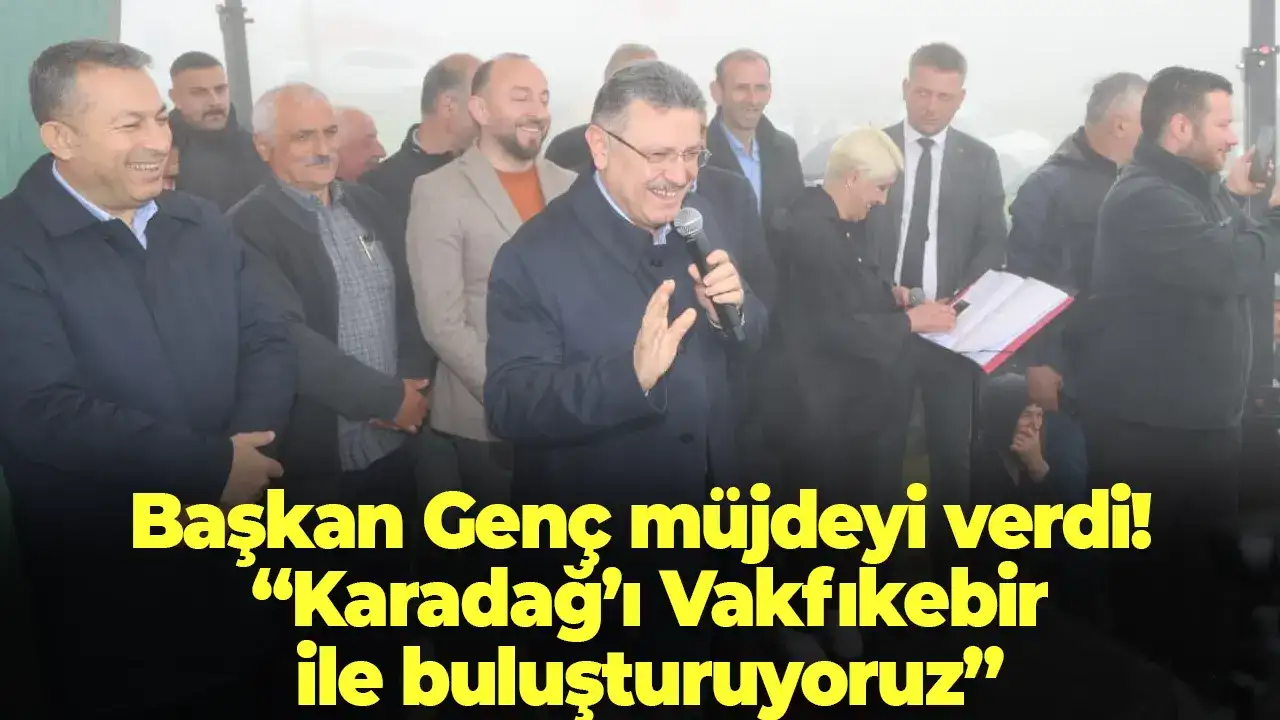 Başkan Genç müjdeyi verdi! “Karadağ’ı Vakfıkebir ile buluşturuyoruz”