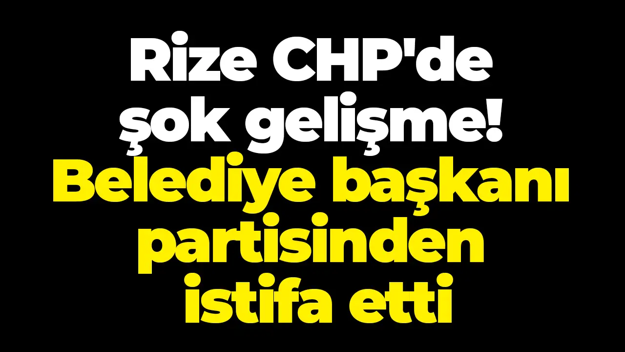 Rize CHP'de şok gelişme! Belediye başkanı partisinden istifa etti