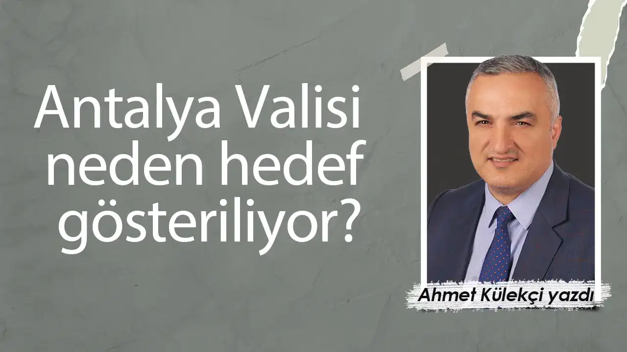 Antalya Valisi neden hedef gösteriliyor?