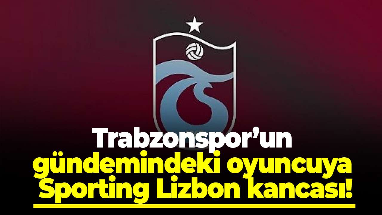 Trabzonspor’un gündemindeki oyuncuya Sporting Lizbon kancası!