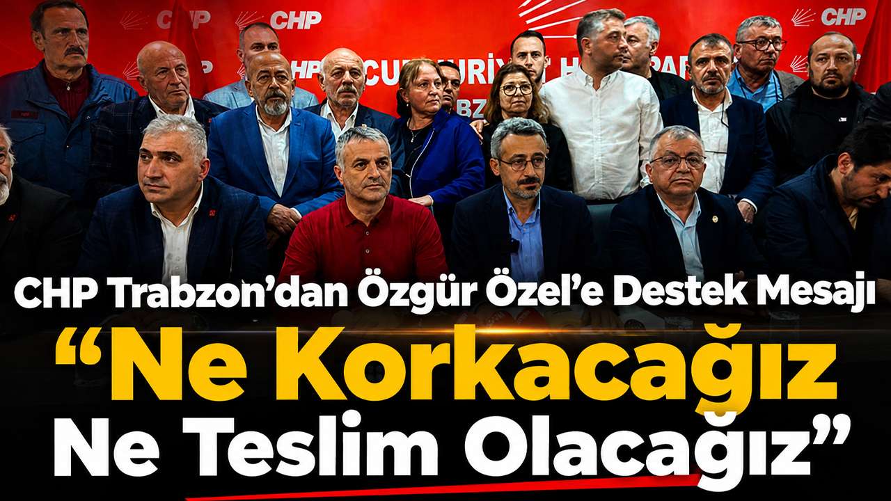 CHP Trabzon’dan Özgür Özel’e Destek Mesajı: “Ne Korkacağız Ne Teslim Olacağız”