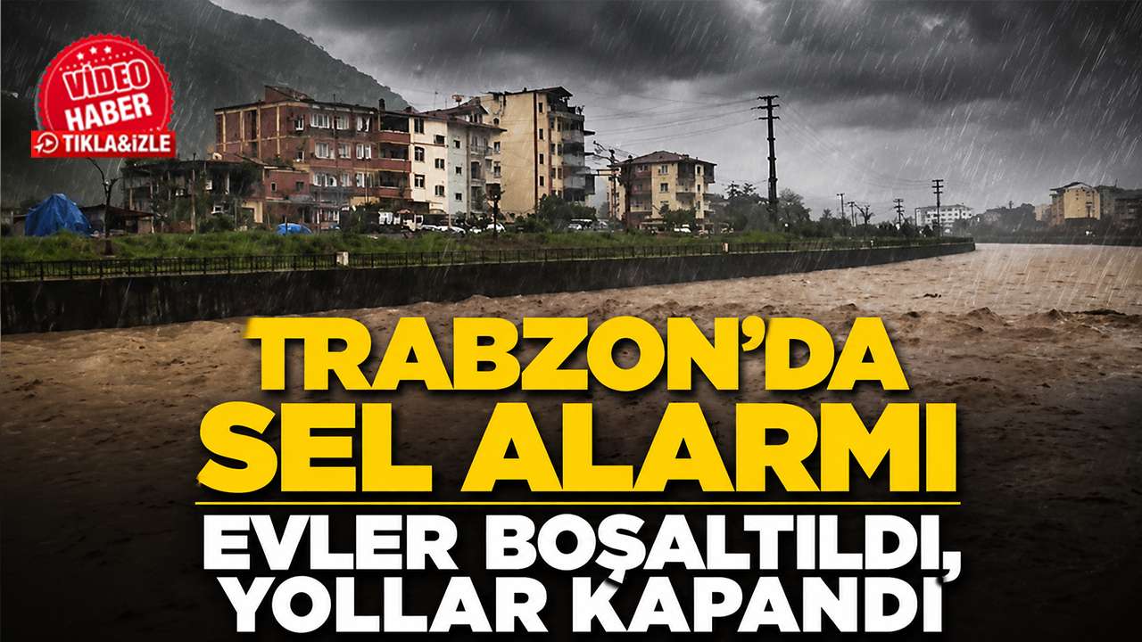 Trabzon’da sel alarmı: Evler boşaltıldı, yollar kapandı