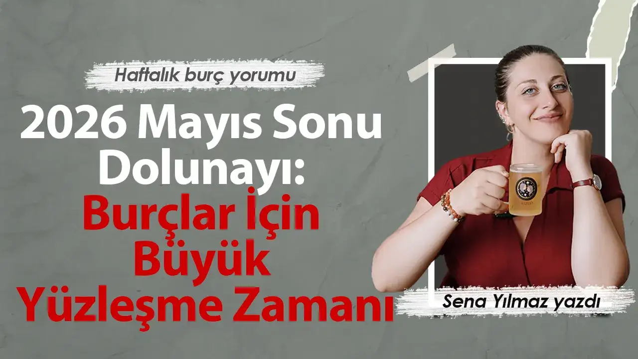 25-31 Mayıs Haftası Burçları Neler Bekliyor? 2026 Mayıs Sonu Dolunayı
