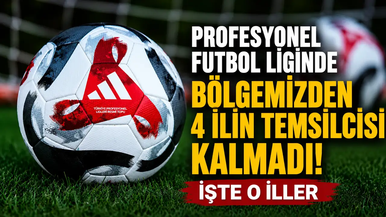 Profesyonel futbol liginde bölgemizden 4 ilin temsilcisi kalmadı: İşte o iller